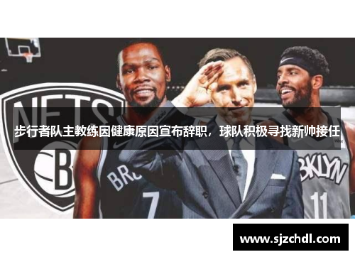 步行者队主教练因健康原因宣布辞职，球队积极寻找新帅接任