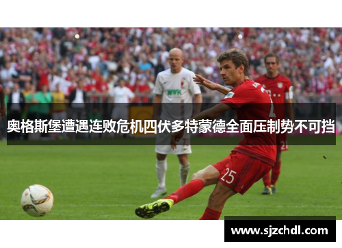 奥格斯堡遭遇连败危机四伏多特蒙德全面压制势不可挡