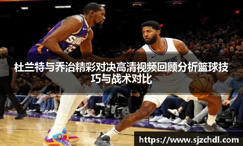 杜兰特与乔治精彩对决高清视频回顾分析篮球技巧与战术对比