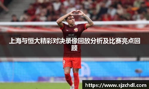 上海与恒大精彩对决录像回放分析及比赛亮点回顾
