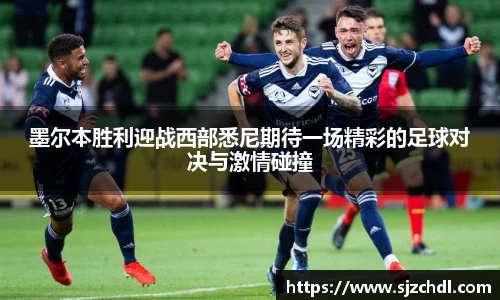 墨尔本胜利迎战西部悉尼期待一场精彩的足球对决与激情碰撞
