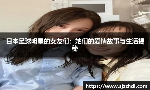 日本足球明星的女友们：她们的爱情故事与生活揭秘