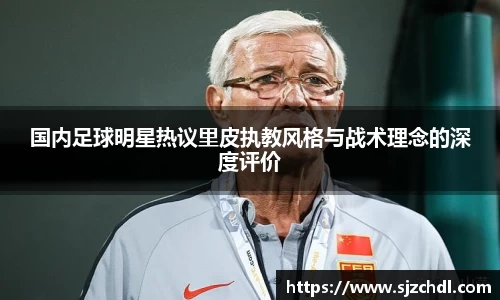 国内足球明星热议里皮执教风格与战术理念的深度评价