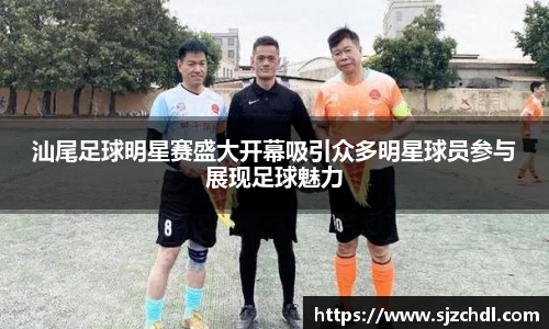 汕尾足球明星赛盛大开幕吸引众多明星球员参与展现足球魅力