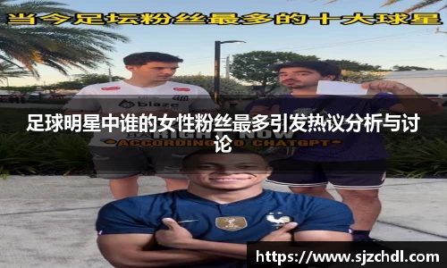 足球明星中谁的女性粉丝最多引发热议分析与讨论