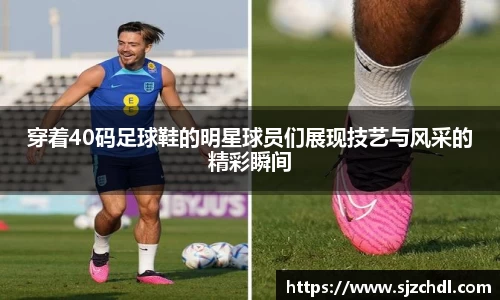 穿着40码足球鞋的明星球员们展现技艺与风采的精彩瞬间