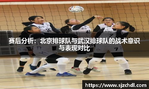 赛后分析：北京排球队与武汉排球队的战术意识与表现对比