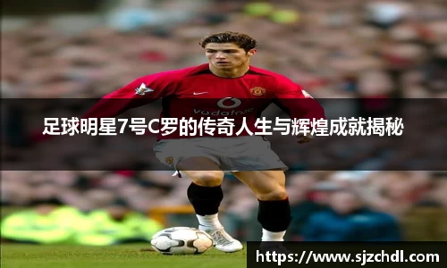 足球明星7号C罗的传奇人生与辉煌成就揭秘